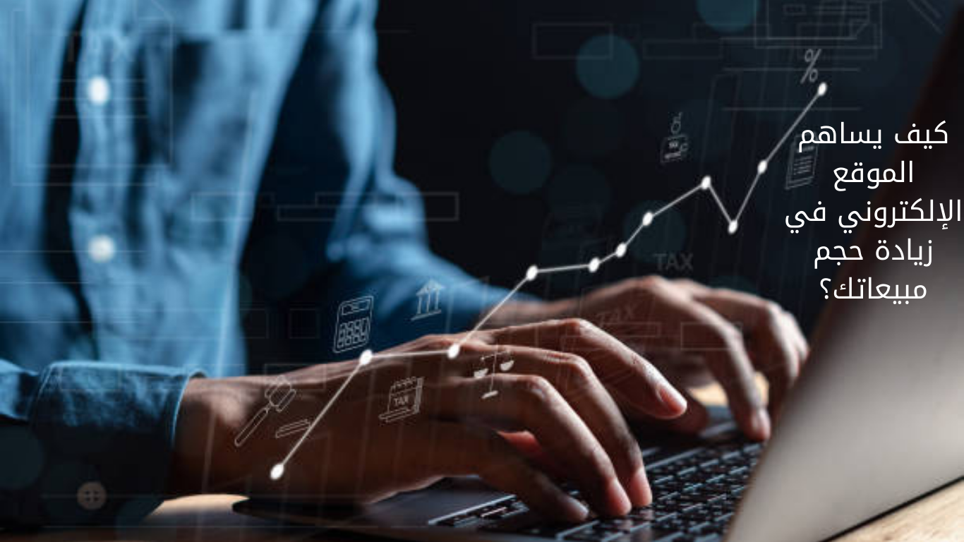 كيف يساهم الموقع الإلكتروني في زيادة حجم مبيعاتك؟